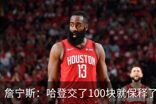 詹宁斯：哈登交了100块就保释了？若警察放我走我愿意给他1000